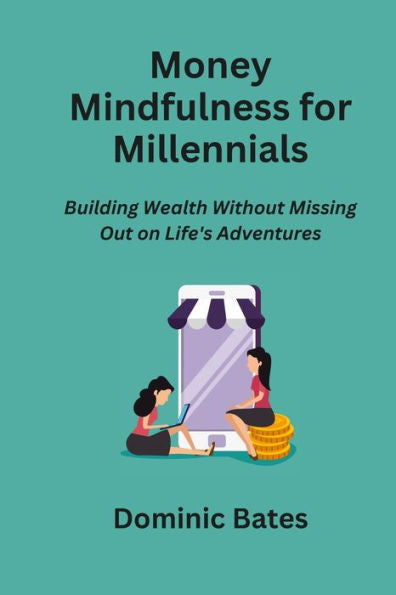 Money Mindfulness For Millennials: Building Wealth Without Missing Out On Life's Adventures