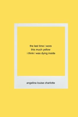 The Last Time I Wore This Much Yellow I Think I Was Dying Inside: Poems