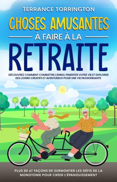 Choses Amusantes À Faire À La Retraite: Découvrez Comment Combattre L'Ennui, Pimenter Votre Vie Et Explorer Des Loisirs Créatifs Et Aventureux Pour ... Pour Créer L'Épanouissement (French Edition)