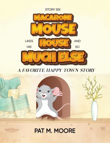 Macaroni Mouse Likes His House And So Much Else (Welcome To Happy Town Book 6)