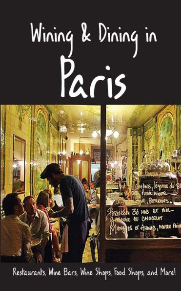 Wining & Dining in Paris: Sights, Restaurants, Wine Bars, Wine Shops, Food Shops, and More