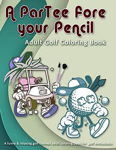 A Partee Fore Your Pencil: Adult Golf Coloring Book: A Funny & Relaxing Golf Themed Adult Coloring Book For Golf Enthusiasts.
