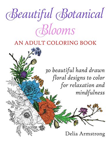 Beautiful Botanical Blooms An Adult Coloring Book: 30 Hand Drawn Floral Designs For Relaxation And Mindfulness