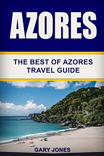 Azores: The Best Of Azores Travel Guide (Short Stay Travel - City Guides)