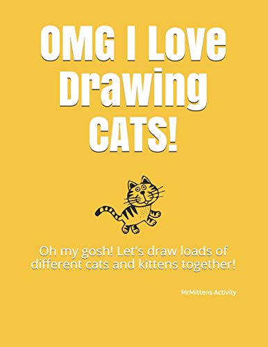 Omg I Love Drawing Cats!: Oh My Gosh! Let's Draw Loads Of Different Cats And Kittens Together!