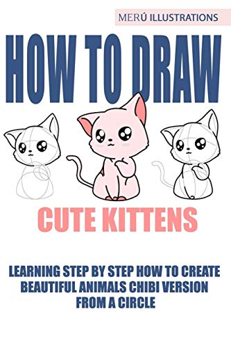 How To Draw Cute Kittens: Learning Step By Step How To Create Beautiful Animals Chibi Version From A Circle
