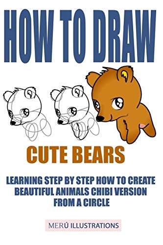 How To Draw Cute Bears: Learning Step By Step How To Create Beautiful Animals Chibi Version From A Circle