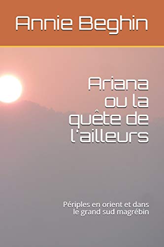 Ariana Ou La Qu?¬te De L'Ailleurs: P??riples En Orient Et Dans Le Grand Sud Magr??bin (French Edition)