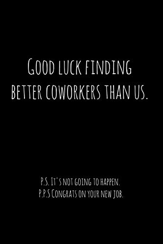 Good Luck Finding Better Coworkers Than Us. P.S. It's Not Going To Happen.: Perfect Goodbye Gift For Coworker That Is Leaving / Going Away Gift For Your Co Worker, Boss, Manager, Employee.