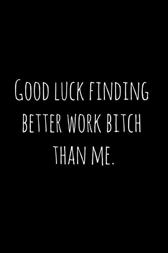 Good Luck Finding Better Work Bitch Than Me.: Perfect Goodbye Gift For Coworker That Is Leaving / Going Away Gift For Your Co Worker, Boss, Manager, Employee.