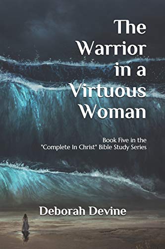 The Warrior in a Virtuous Woman (Complete in Christ: A Virtuous Woman Bible Study)