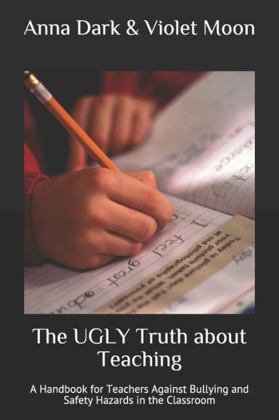The UGLY Truth about Teaching: A Handbook for Teachers Against Bullying and Safety Hazards in the Classroom
