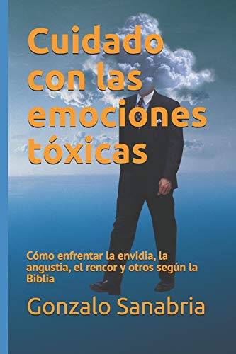 Cuidado Con Las Emociones T?xicas: C?mo Enfrentar La Envidia, La Angustia, El Rencor Y Otros Seg?n La Biblia (Sanidad Y Liberaci?n) (Spanish Edition)