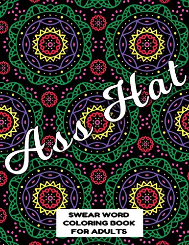 Ass Hat Swear Word Coloring Book For Adults: Swear Word Coloring Book For Adults Stress Relieving Designs 8.5" X 11" Mandala Designs 54 Pages