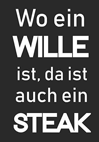 Wo Ein Wille Ist Da Ist Auch Ein Steak: Meine Rezepte - Rezeptbuch Für Männer I Tolles Buch Mit Platz Für 100 Leckere Rezepte (German Edition)