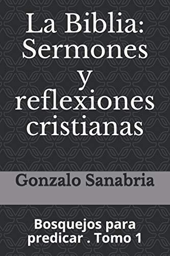 La Biblia: Sermones Y Reflexiones Cristianas: Bosquejos Para Predicar . 1 (Spanish Edition)
