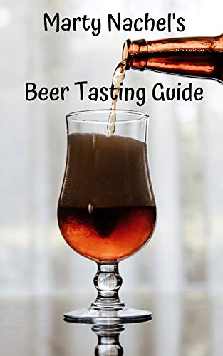 Marty Nachel's Beer Tasting Guide: How To Evaluate And Enjoy Your Favorite Beers