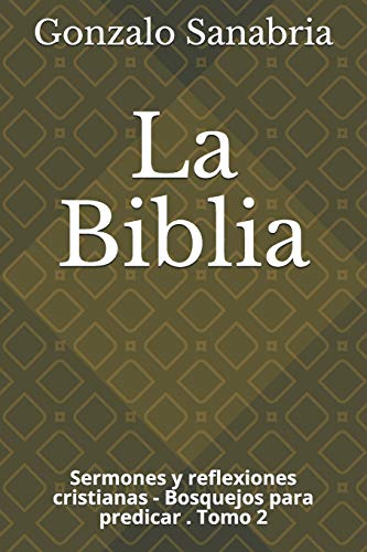 La Biblia: Sermones Y Reflexiones Cristianas - Bosquejos Para Predicar .2 (Spanish Edition)