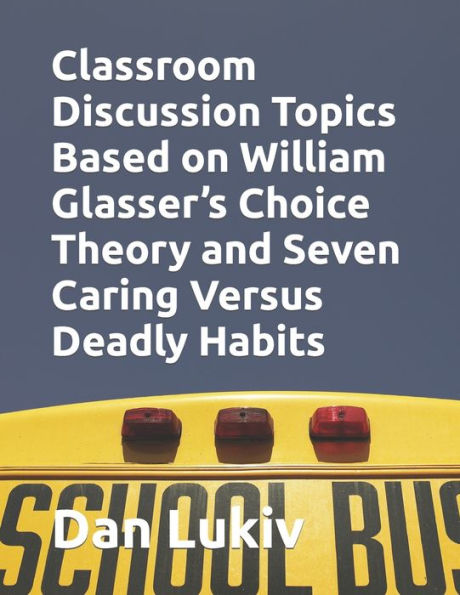 Classroom Discussion Topics Based on William Glasser?s Choice Theory and Seven Caring Versus Deadly Habits