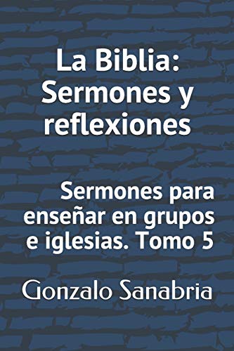 La Biblia: Sermones Y Reflexiones: Sermones Para Ense?ar En Grupos E Iglesias (Spanish Edition)