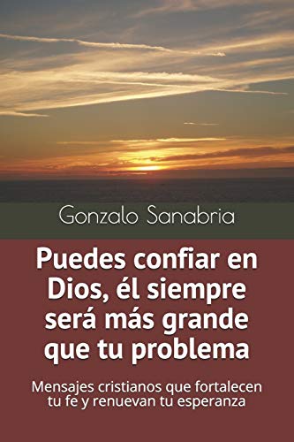 Puedes Confiar En Dios, ?l Siempre Ser? M?s Grande Que Tu Problema: Mensajes Cristianos Que Fortalecen Tu Fe Y Renuevan Tu Esperanza (Sermones Para Ense?ar En La Iglesia) (Spanish Edition)