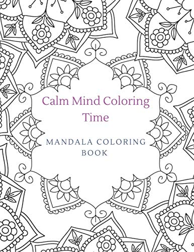 Calm Mind Coloring Time Mandala Coloring Book: Coloring For Stress Relief, Relaxation, And Mindfulness