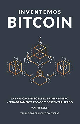 Inventemos Bitcoin: La Explicaci??n Sobre El Primer Dinero Verdaderamente Escaso Y Descentralizado (Spanish Edition)