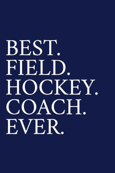 Best. Field. Hockey. Coach. Ever.: A Thank You Gift For Field Hockey Coach | Volunteer Field Hockey Coach Gifts | Field Hockey Coach Appreciation | Blue