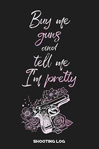 Buy Me Guns And Tell Me I'M Pretty Shooting Log: Shooting Logbook: Target, Handloading Logbook, Range Shooting Book Including Target Diagrams
