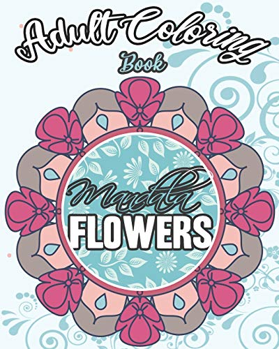Mandala Flowers: Coloring Book For Adults For Stress Relaxing And Calming With More Than 30 Coloring Pages