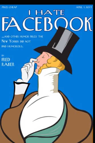 I Hate Facebook: And Other Humor Pieces The New Yorker Did Not Find Humorous