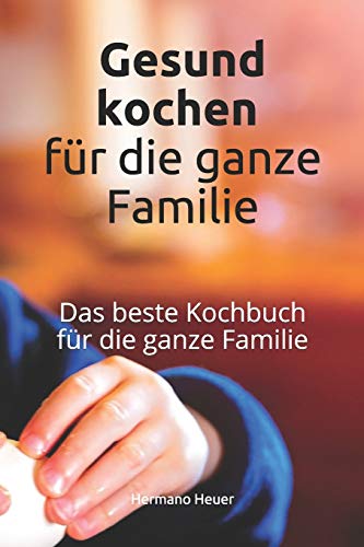 Gesund Kochen F?r Die Familie: Das Beste Kochbuch F?r Die Ganze Familie (German Edition)
