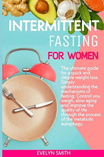 Intermittent Fasting For Women: The Ultimate Guide For A Quick And Simple Weight Loss. Simply Understanding The Mechanism Of Fasting.Control Your Weight ,Slow Aging And Improve The Quality Of Life