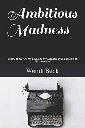 Ambitious Madness: Poetry Of My Art, My Soul, And My Madness With A Little Bit Of Life Thrown In.