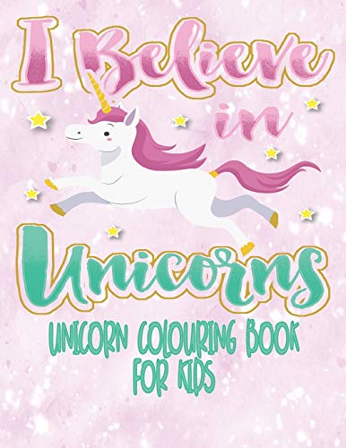 I Believe In Unicorns - Unicorn Coloring Book For Kids: Unicorn Colouring Activity Book For Kids Age 4 - 8 With Extra Sketch Draw And Write Story Pages 8.5" X 11"