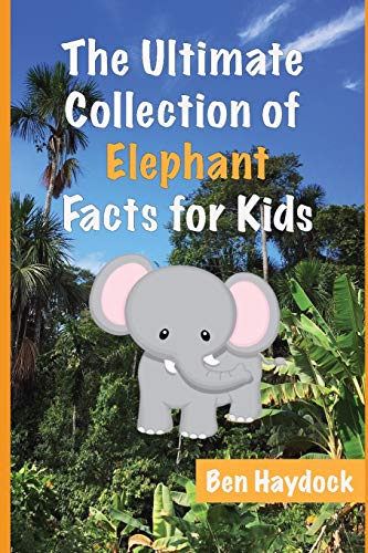 The Ultimate Collection Of Elephant Facts For Kids: Elephant Book For Children