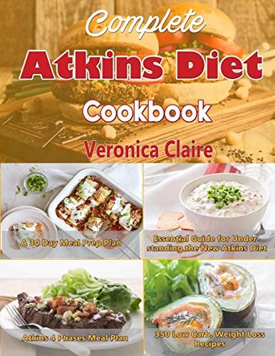 Complete Atkins Diet Cookbook: Essential Guide For Understanding The New Atkins Diet Plan With A 30 Day Meal Prep Plan & 350 New, Low Carb Recipes For Weight Loss & 4 Phases Of The Diet