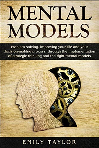 Mental Models: Problem-Solving, Improving Your Life, And Your Decision-Making Process, Through The Implementation Of Strategic Thinking And The Right Mental Models