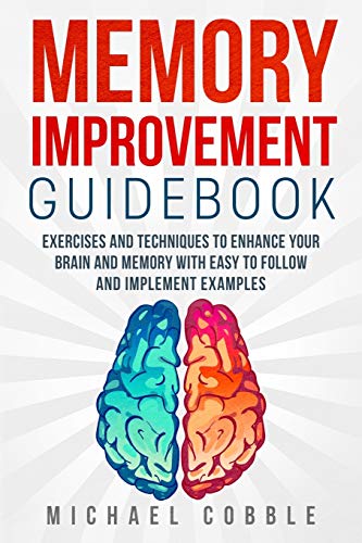 Memory Improvement: Exercises And Techniques To Enhance Your Brain And Memory With Easy To Follow And Implement Examples (Memory Improvement Guidebook, Beginners Guide, Memory Boost, Brain Training)