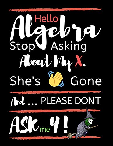 Hello Algebra Stop Asking About My X. She's Gone And Please Don't Ask Me Y: Large Size Square Grid Coordinate And Quadrille Paper. Great For School, ... X Is Gone Quote On Black Design Cover.