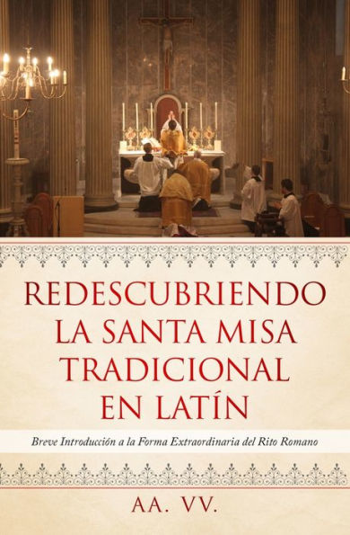 Redescubriendo La Santa Misa Tradicional En Latín: Breve Introducción A La Forma Extraordinaria Del Rito Romano (Spanish Edition)