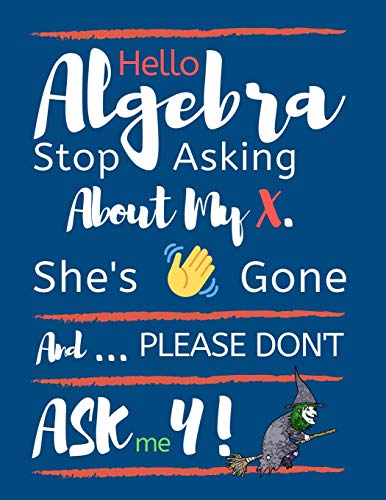 Hello Algebra Stop Asking About My X. She's Gone And Please Don't Ask Me Y: Large Size Square Grid Coordinate And Quadrille Paper. Great For School, ... Algebra X Is Gone Quote On Blue Design Cover.