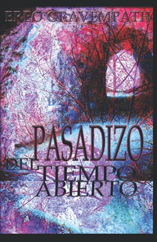 Pasadizo Del Tiempo Abierto: Relatos Y Poemas De Colores Predominantemente Oscuros (Spanish Edition)