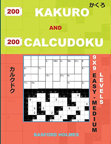 200 Kakuro And 200 Calcudoku 9X9 Easy - Medium Levels: Kakuro 8X8 + 9X9 + 14X14 + 15X15 And Calcudoku Easy - Medium Version Of Sudoku Puzzles. Holmes ... (Kakuro And Calcudoku Classic Sudoku)