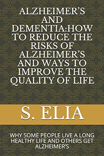 Alzheimer?S And Dementia:How To Reduce The Risks Of Alzheimer?S And Ways To Improve The Quality Of Life: Why Some People Live A Long Healthy Life And Others Get Alzheimer?S