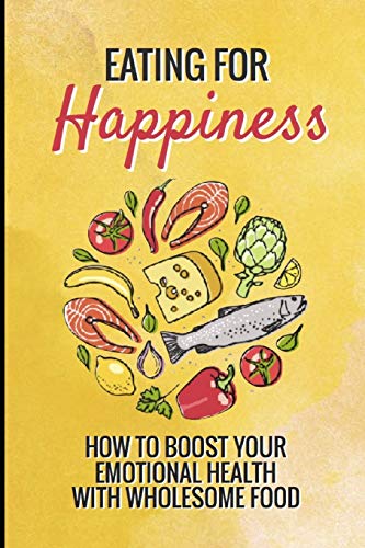 Eating For Happiness: How To Boost Your Emotional Health With Wholesome Food