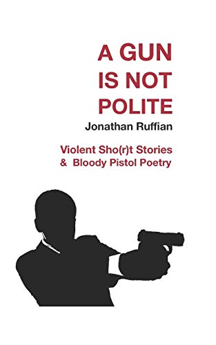 A Gun Is Not Polite: Violent Sho(R)T Stories & Bloody Pistol Poetry