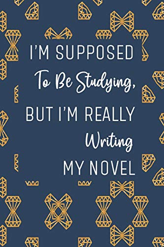 I'M Supposed To Be Studying, But I'M Really Writing My Novel: Blue And Gold Workbook And Notebook For Aspiring Writers To Plan Their Next Novel