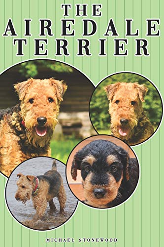 The Airedale Terrier: A Complete And Comprehensive Owners Guide To: Buying, Owning, Health, Grooming, Training, Obedience, Understanding And Caring For Your Airedale Terrier