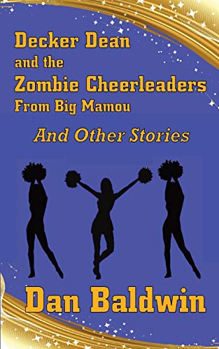 Decker Dean And The Zombie Cheerleaders From Big Mamou And Other Stories